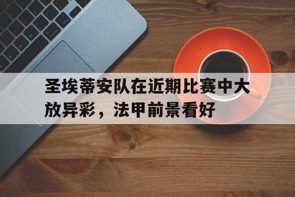 圣埃蒂安队在近期比赛中大放异彩,法甲前景看好 圣埃蒂安队在近期比赛中大放异彩,法甲前景看好