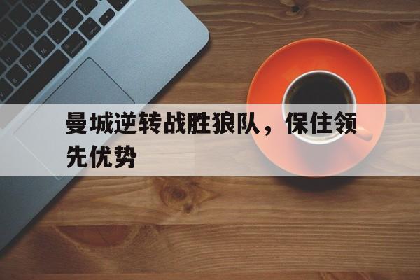 大发娱乐平台-曼城逆转战胜狼队,保住领先优势的球员