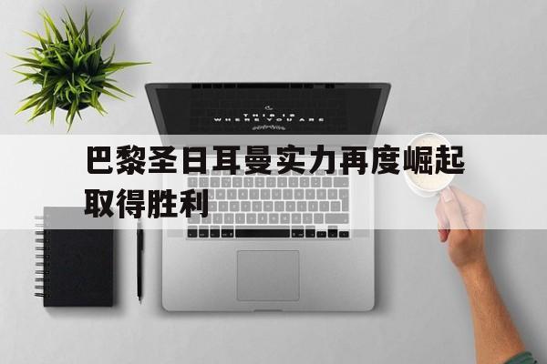巴黎圣日耳曼实力再度崛起取得胜利的简单介绍