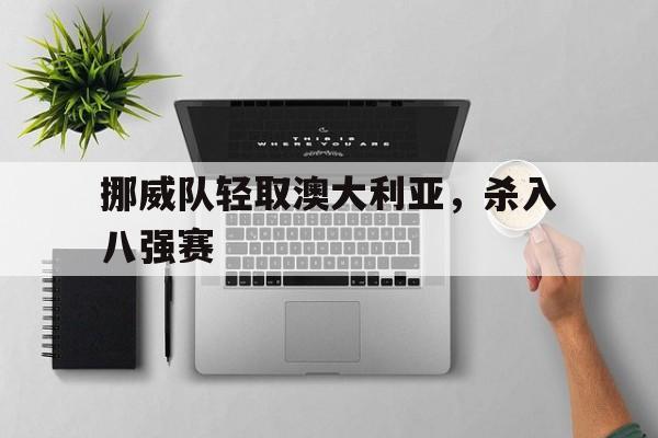 挪威队轻取澳大利亚，杀入八强赛